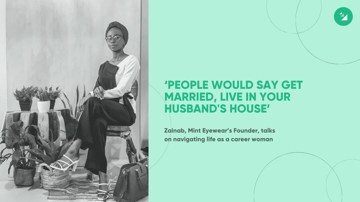 ‘People would say get married, live in your husband's house’- Zainab, Mint Eyewear’s Founder,  talks on navigating life as a career woman